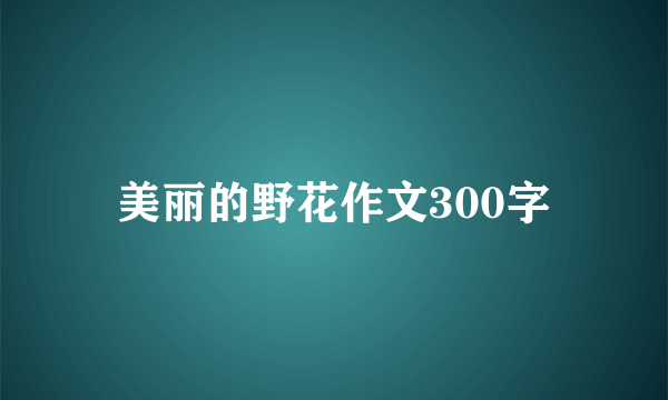 美丽的野花作文300字