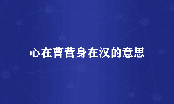 心在曹营身在汉的意思