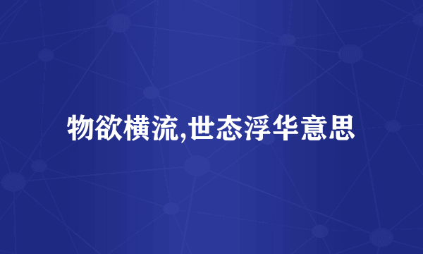 物欲横流,世态浮华意思
