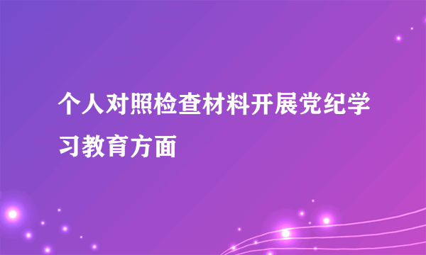 个人对照检查材料开展党纪学习教育方面