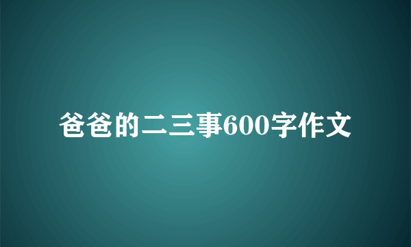 爸爸的二三事600字作文