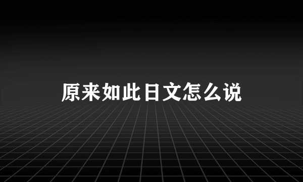 原来如此日文怎么说