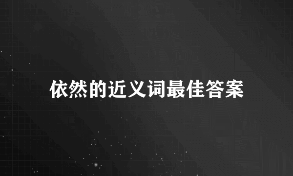 依然的近义词最佳答案