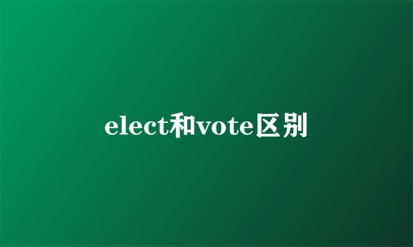 elect和vote区别
