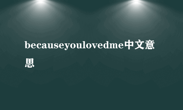 becauseyoulovedme中文意思