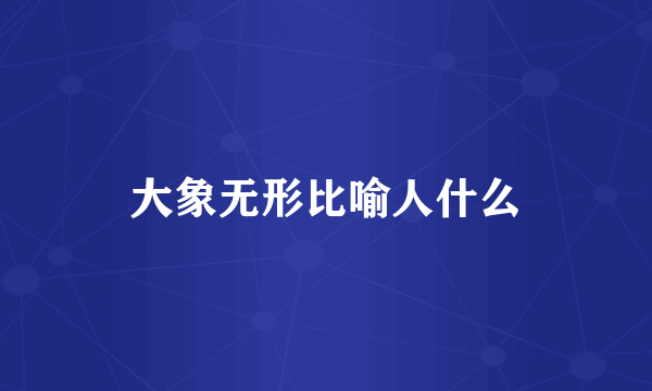 大象无形比喻人什么