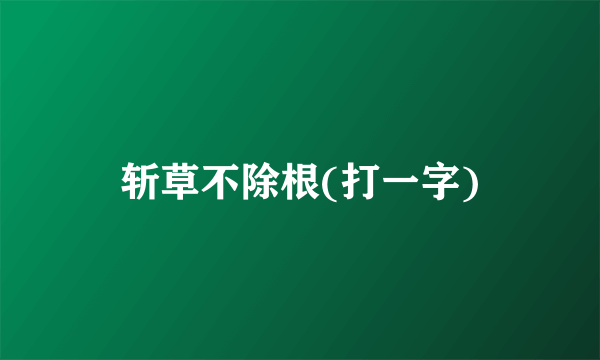 斩草不除根(打一字)