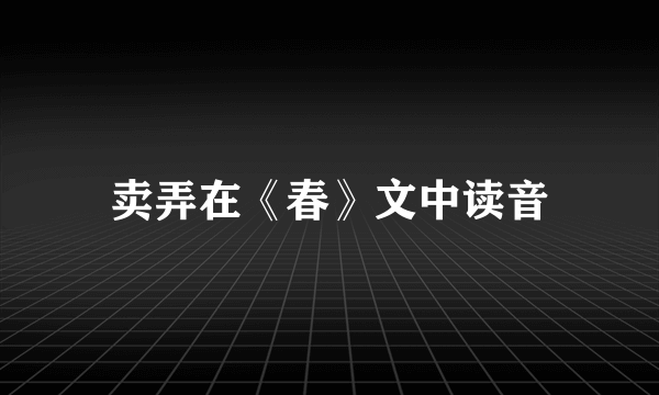 卖弄在《春》文中读音