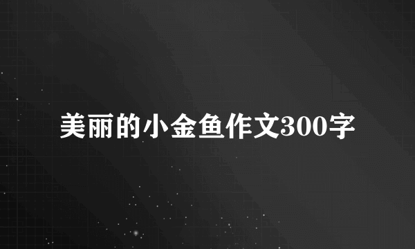 美丽的小金鱼作文300字