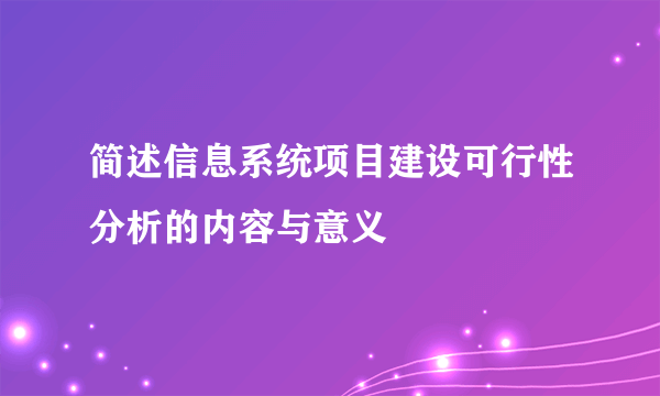 简述信息系统项目建设可行性分析的内容与意义