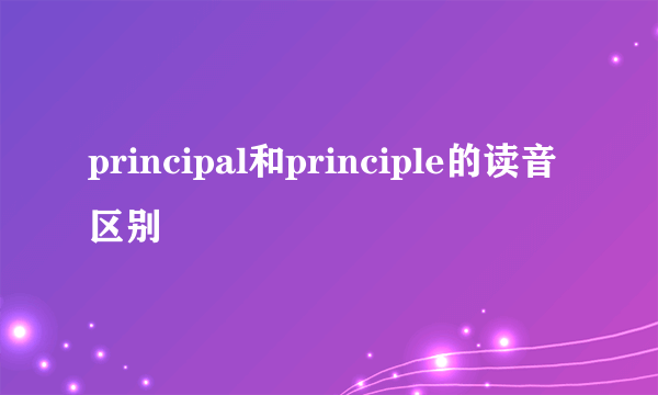 principal和principle的读音区别