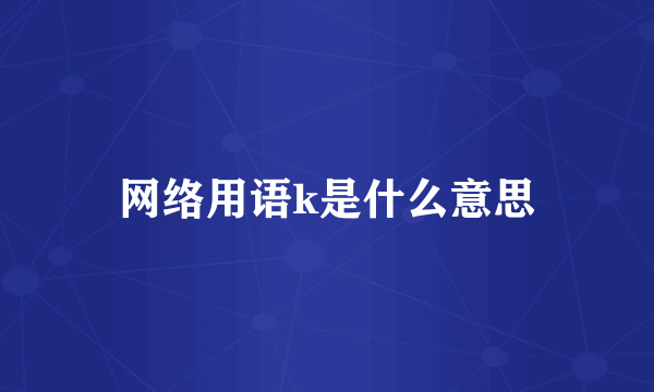 网络用语k是什么意思