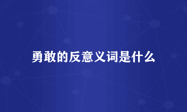 勇敢的反意义词是什么