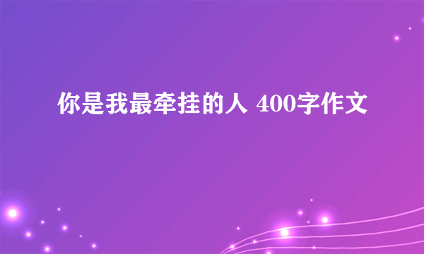 你是我最牵挂的人 400字作文