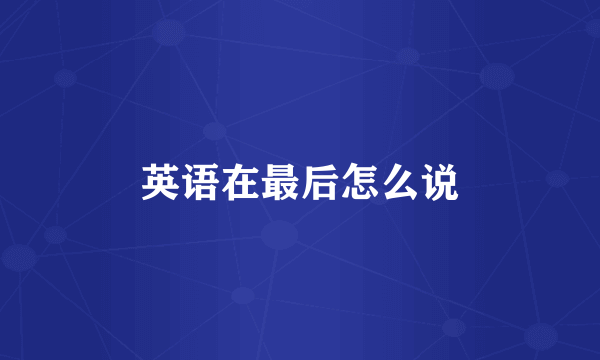 英语在最后怎么说