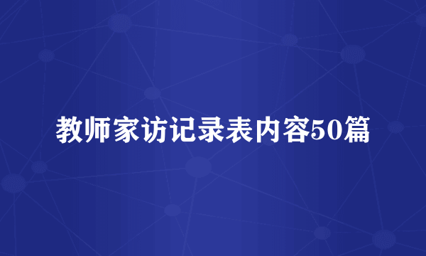 教师家访记录表内容50篇
