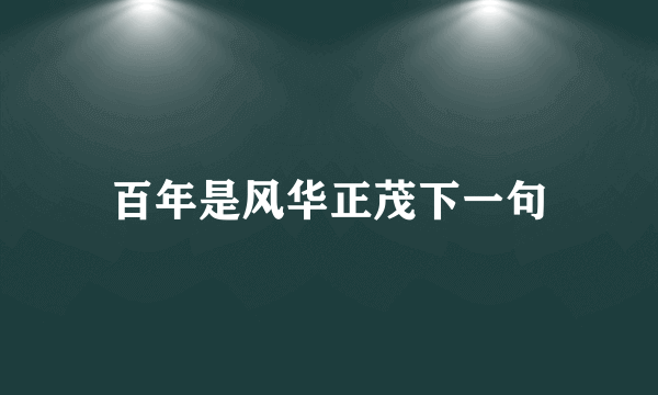 百年是风华正茂下一句
