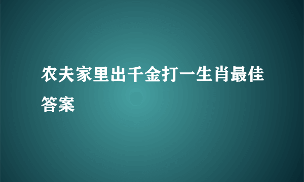 农夫家里出千金打一生肖最佳答案