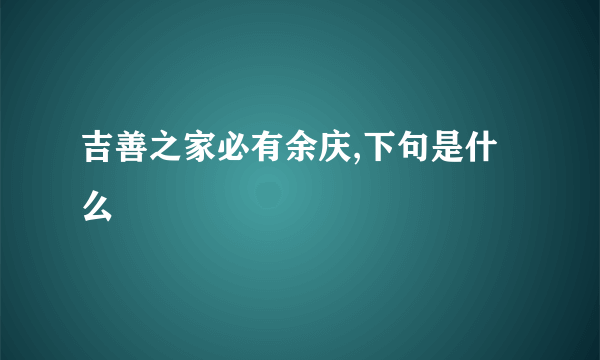 吉善之家必有余庆,下句是什么