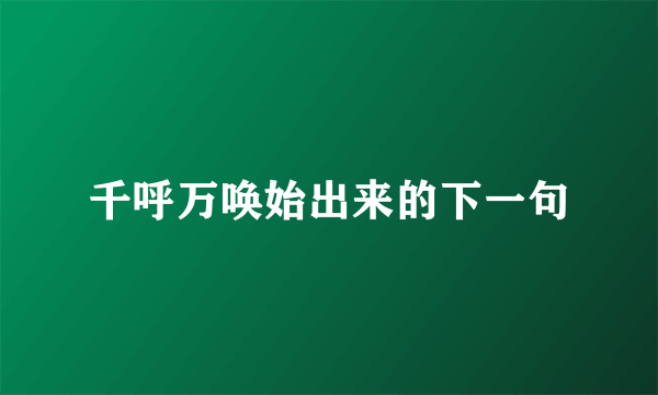 千呼万唤始出来的下一句