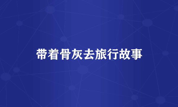 带着骨灰去旅行故事