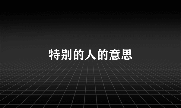特别的人的意思