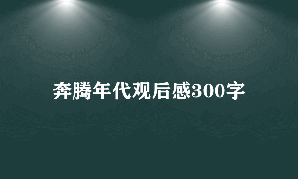 奔腾年代观后感300字