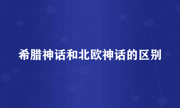 希腊神话和北欧神话的区别