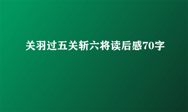 关羽过五关斩六将读后感70字
