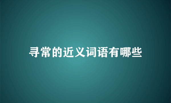 寻常的近义词语有哪些