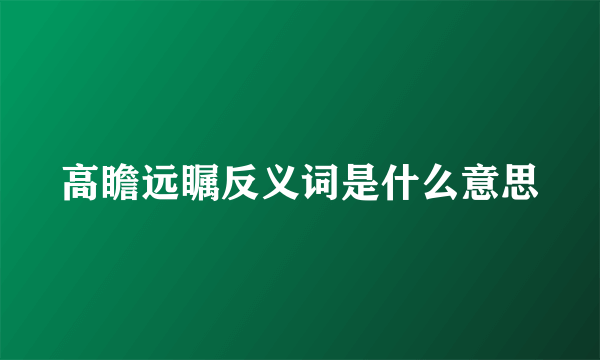 高瞻远瞩反义词是什么意思
