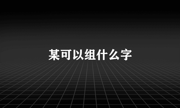 某可以组什么字