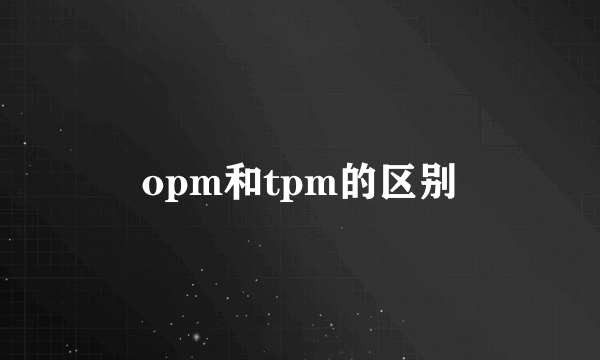 opm和tpm的区别