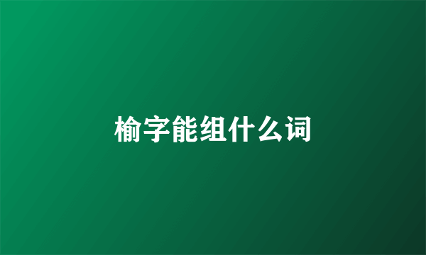 榆字能组什么词