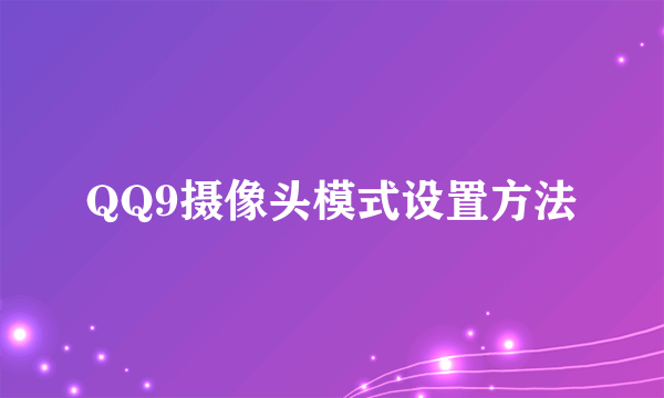 QQ9摄像头模式设置方法