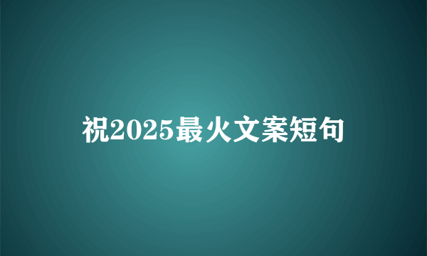 祝2025最火文案短句