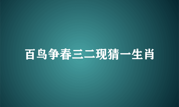 百鸟争春三二现猜一生肖