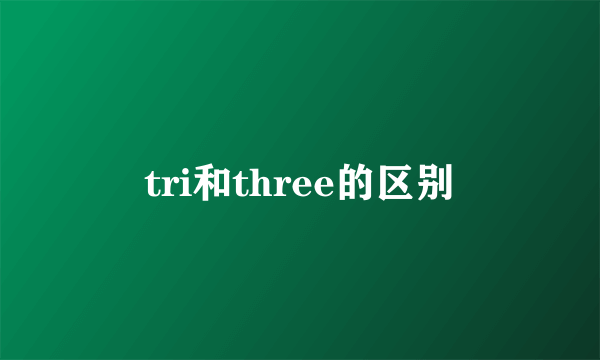 tri和three的区别