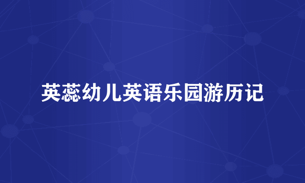 英蕊幼儿英语乐园游历记