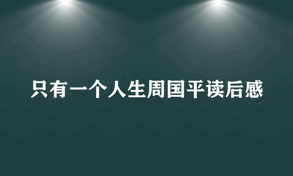只有一个人生周国平读后感