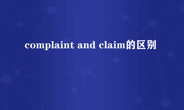 complaint and claim的区别