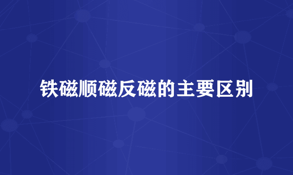铁磁顺磁反磁的主要区别