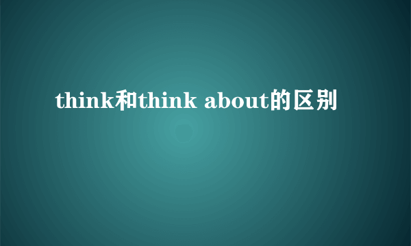 think和think about的区别
