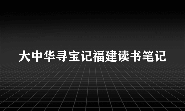 大中华寻宝记福建读书笔记