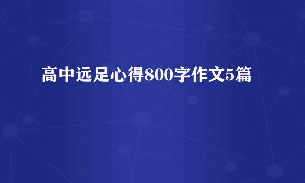 高中远足心得800字作文5篇