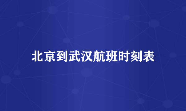 北京到武汉航班时刻表