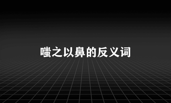 嗤之以鼻的反义词