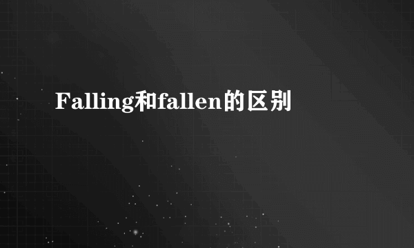Falling和fallen的区别