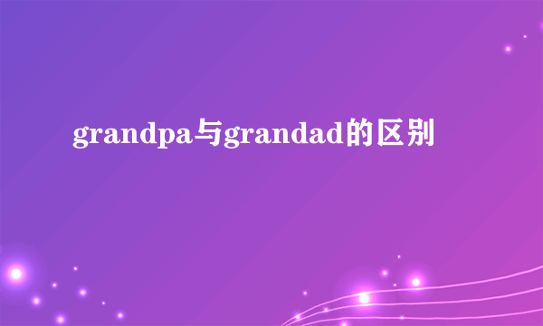 grandpa与grandad的区别
