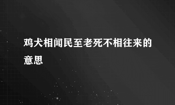 鸡犬相闻民至老死不相往来的意思